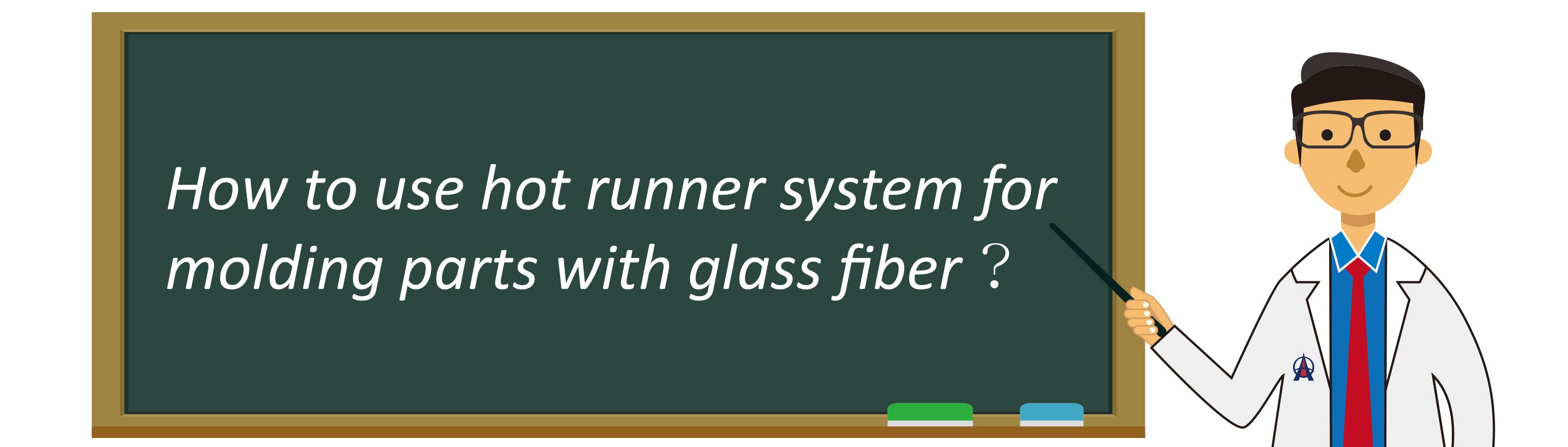 How to use hot runner system for molding parts with glass fiber